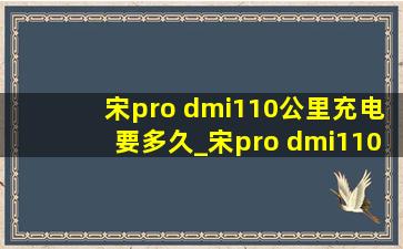 宋pro dmi110公里充电要多久_宋pro dmi110公里充满电多长时间
